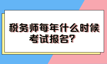 稅務(wù)師每年什么時(shí)候考試報(bào)名？