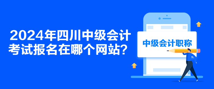 2024年四川中級(jí)會(huì)計(jì)考試報(bào)名在哪個(gè)網(wǎng)站？