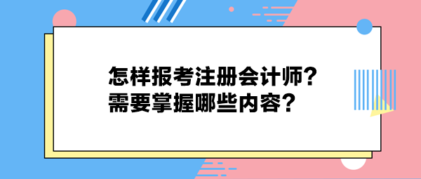 怎樣報(bào)考注冊會計(jì)師？需要掌握哪些內(nèi)容？