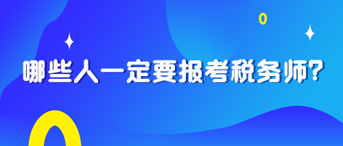 2024稅務(wù)師報(bào)考早知道：哪些人一定要報(bào)考稅務(wù)師？