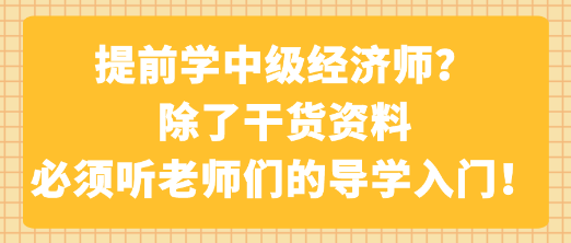 提前學(xué)中級經(jīng)濟師？除了干貨資料 必須聽老師們的導(dǎo)學(xué)入門！