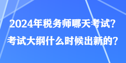 2024年稅務(wù)師哪天考試？考試大綱什么時(shí)候出新的？