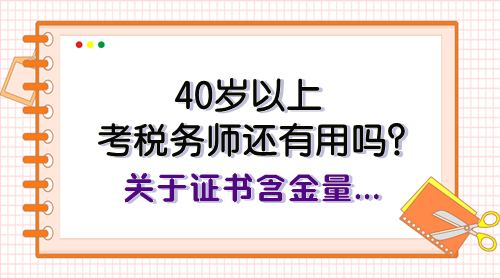 40歲以上考稅務師還有用嗎？關于證書含金量、報考規(guī)劃快看看