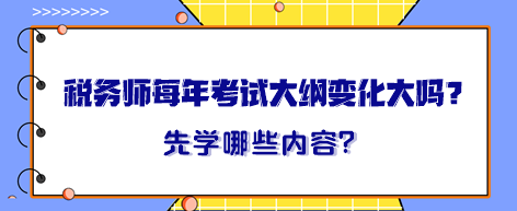 稅務(wù)師每年考試大綱變化大嗎？大綱出來(lái)晚先學(xué)哪一章內(nèi)容？