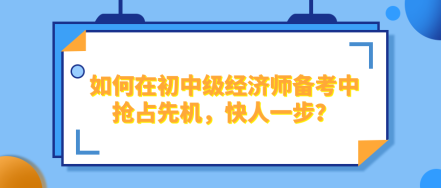 如何在2024年初中級(jí)經(jīng)濟(jì)師備考中搶占先機(jī)，快人一步？