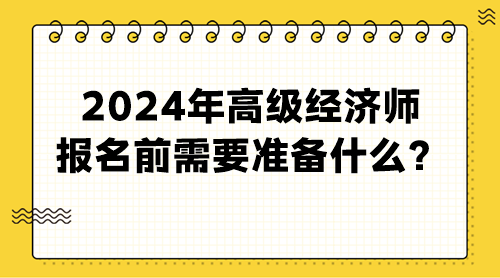 2024年高級經(jīng)濟師報名前需要準備什么？