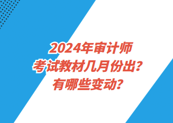 2024年審計師考試教材幾月份出？有哪些變動？