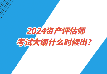 2024資產(chǎn)評估師考試大綱什么時候出？