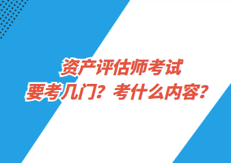 資產(chǎn)評(píng)估師考試要考幾門？考什么內(nèi)容？