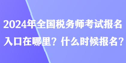 2024年全國稅務(wù)師考試報名入口在哪里？什么時候報名？