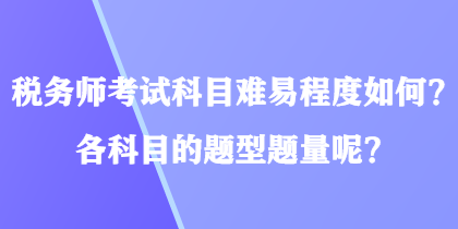 稅務(wù)師考試科目難易程度如何？各科目的題型題量呢？