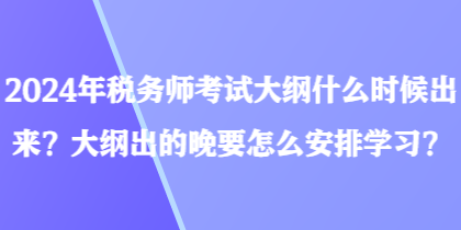 2024年稅務(wù)師考試大綱什么時候出來？大綱出的晚要怎么安排學(xué)習(xí)？