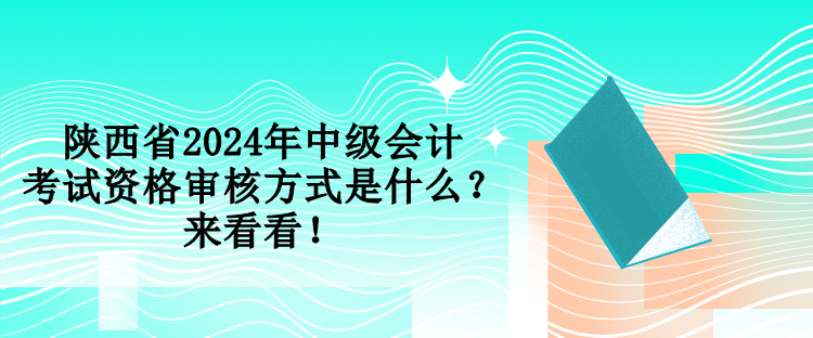 陜西省2024年中級(jí)會(huì)計(jì)考試資格審核方式是什么？來(lái)看看！