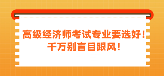 高級經(jīng)濟(jì)師考試專業(yè)要選好！千萬別盲目跟風(fēng)！