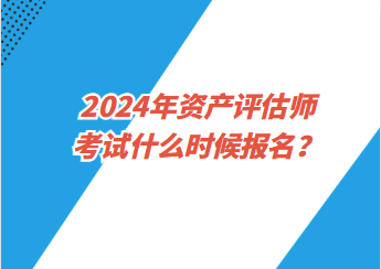 2024年資產(chǎn)評(píng)估師考試什么時(shí)候報(bào)名？