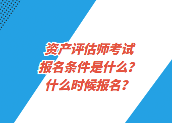 資產(chǎn)評估師考試報名條件是什么？什么時候報名？