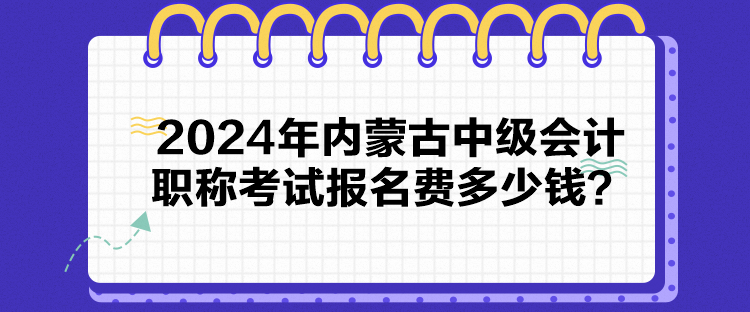 2024年內(nèi)蒙古中級(jí)會(huì)計(jì)職稱考試報(bào)名費(fèi)多少錢？