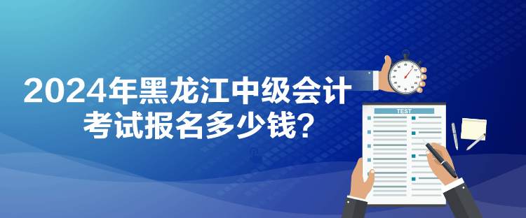 2024年黑龍江中級(jí)會(huì)計(jì)考試報(bào)名多少錢(qián)？