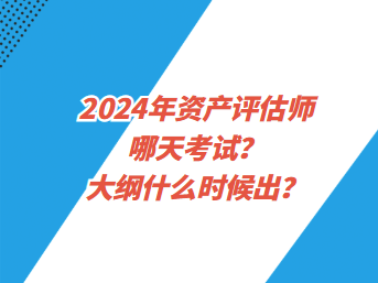 2024年資產(chǎn)評(píng)估師哪天考試？大綱什么時(shí)候出？