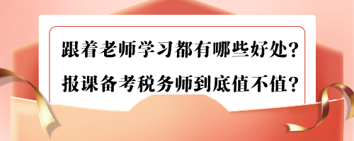 跟著老師學習都有哪些好處？報課備考稅務師到底值不值？