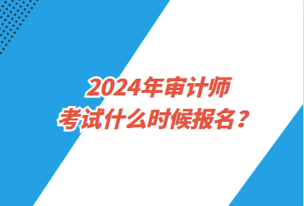 2024年審計(jì)師考試什么時(shí)候報(bào)名？