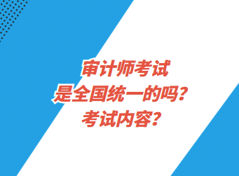 審計師考試是全國統(tǒng)一的嗎？考試內容？