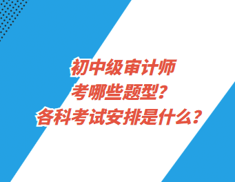 初中級(jí)審計(jì)師考哪些題型？各科考試安排是什么？