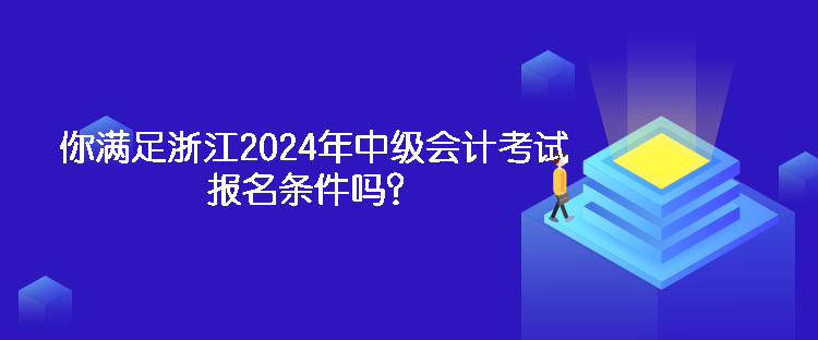 你滿足浙江2024年中級(jí)會(huì)計(jì)考試報(bào)名條件嗎？