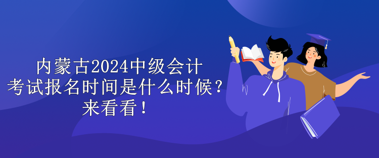 內(nèi)蒙古2024中級(jí)會(huì)計(jì)考試報(bào)名時(shí)間是什么時(shí)候？來(lái)看看！