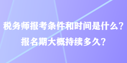 稅務(wù)師報考條件和時間是什么？報名期大概持續(xù)多久？