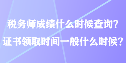 稅務(wù)師成績(jī)什么時(shí)候查詢？證書(shū)領(lǐng)取時(shí)間一般什么時(shí)候？