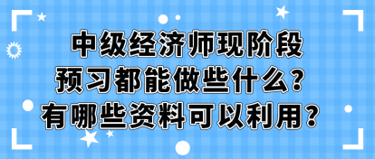 中級經(jīng)濟師現(xiàn)階段預習都能做些什么？有哪些資料可以利用？