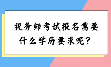 稅務(wù)師考試報(bào)名需要什么學(xué)歷要求呢？女生可以考嗎？