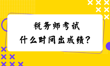 稅務(wù)師考試什么時間出成績？