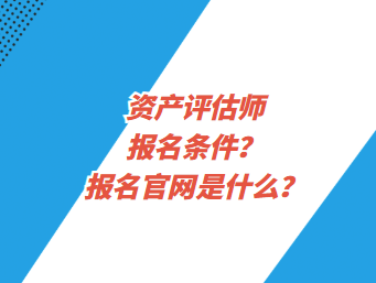 資產評估師報名條件？報名官網是什么？