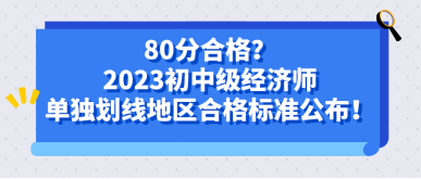 80分合格？2023初中級(jí)經(jīng)濟(jì)師單獨(dú)劃線地區(qū)合格標(biāo)準(zhǔn)公布！