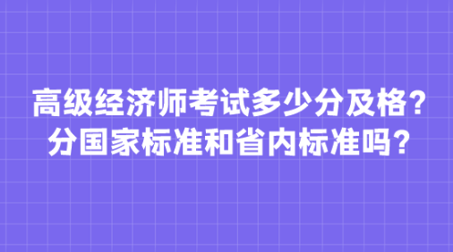 高級(jí)經(jīng)濟(jì)師考試多少分及格？分國(guó)家標(biāo)準(zhǔn)和省內(nèi)標(biāo)準(zhǔn)嗎？