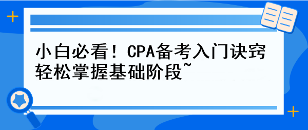 小白必看！CPA備考入門訣竅 輕松掌握基礎(chǔ)階段~