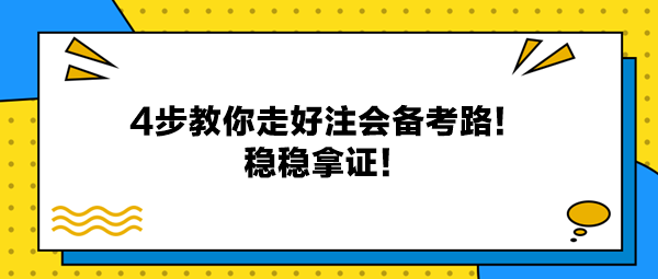 4步教你走好注會備考路！穩(wěn)穩(wěn)拿證！