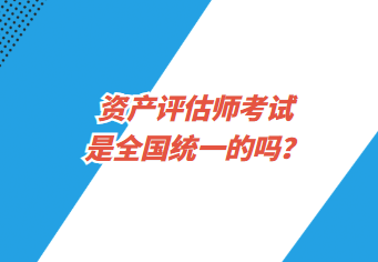 資產(chǎn)評估師考試是全國統(tǒng)一的嗎？