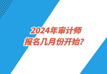 2024年審計師報名幾月份開始？