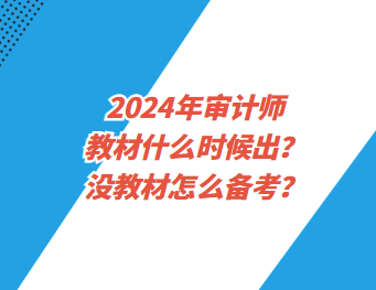 2024年審計(jì)師教材什么時(shí)候出？沒(méi)教材怎么備考？