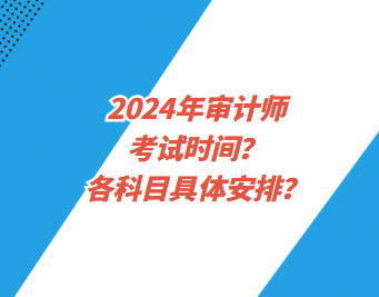 2024年審計師考試時間？各科目具體安排？