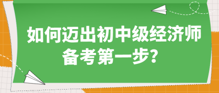 如何邁出初中級經(jīng)濟師備考第一步？