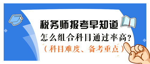 2024稅務(wù)師報考早知道：怎么組合科目通過率更高？