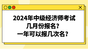 2024年中級經(jīng)濟(jì)師考試幾月份報名？一年可以報幾次名？