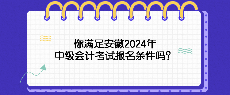 你滿足安徽2024年中級會計考試報名條件嗎？