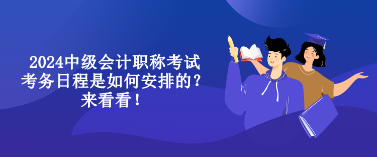 2024中級(jí)會(huì)計(jì)職稱考試考務(wù)日程是如何安排的？來看看！