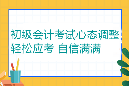 初級(jí)會(huì)計(jì)考試心態(tài)調(diào)整：輕松應(yīng)考 自信滿滿