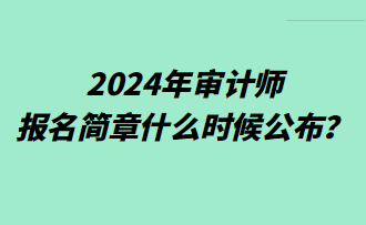 2024年審計(jì)師報(bào)名簡(jiǎn)章什么時(shí)候公布？